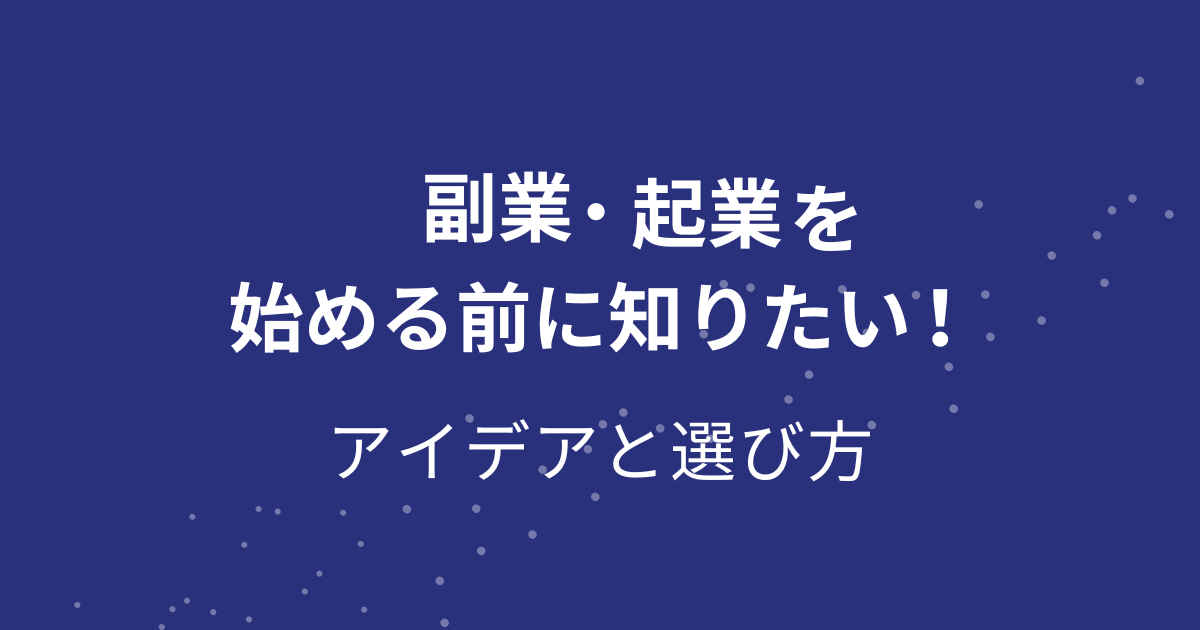 副業・起業を始める前に知りたい！（アイデアと選び方）