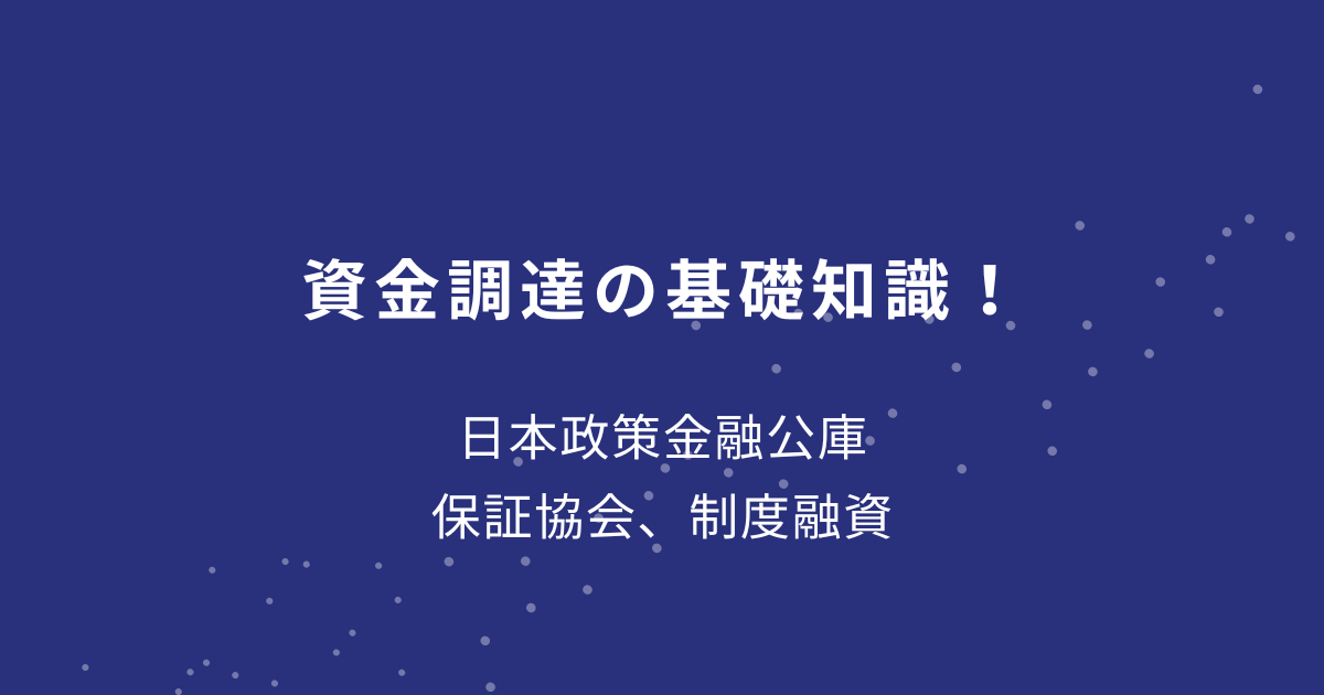 資金調達の基礎知識！ 日本政策金融公庫、保証協会、制度融資