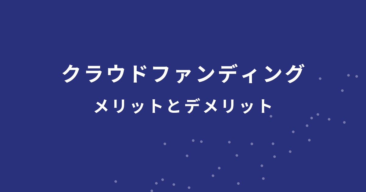 クラウドファンディングのメリットとデメリットをご紹介